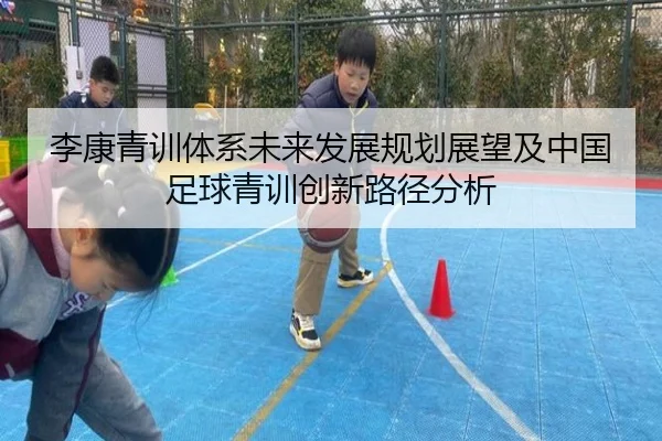 李康青训体系未来发展规划展望及中国足球青训创新路径分析