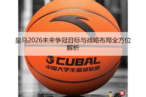 皇马2026未来争冠目标与战略布局全方位解析