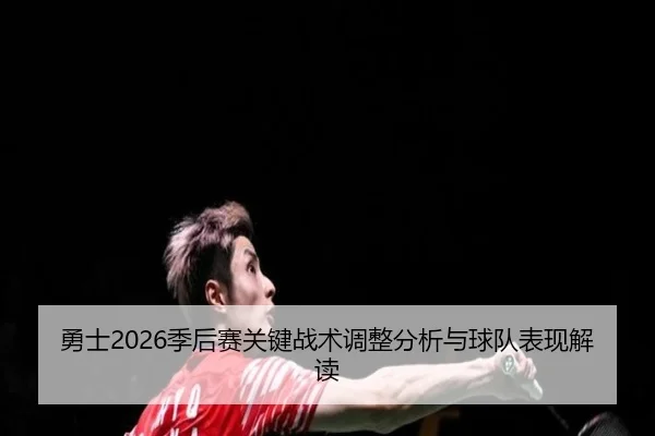 勇士2026季后赛关键战术调整分析与球队表现解读