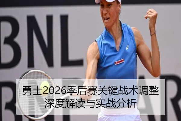 勇士2026季后赛关键战术调整深度解读与实战分析