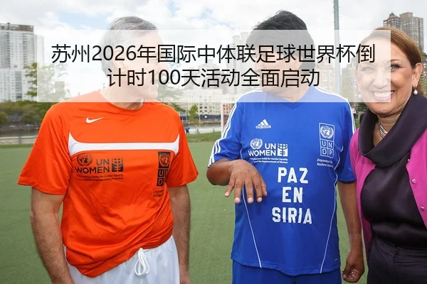 苏州2026年国际中体联足球世界杯倒计时100天活动全面启动